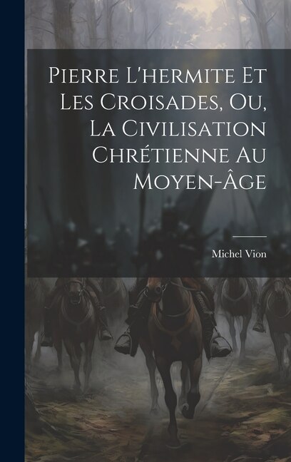 Pierre L'hermite Et Les Croisades Ou La Civilisation Chrétienne Au Moyen-Âge by Michel Vion, Hardcover | Indigo Chapters