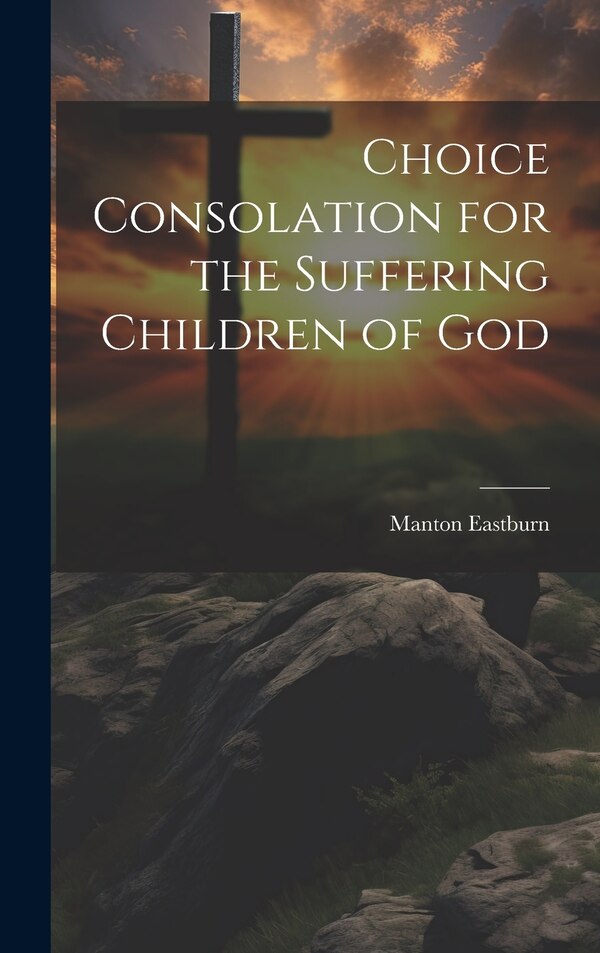 Choice Consolation for the Suffering Children of God by Manton Eastburn, Hardcover | Indigo Chapters