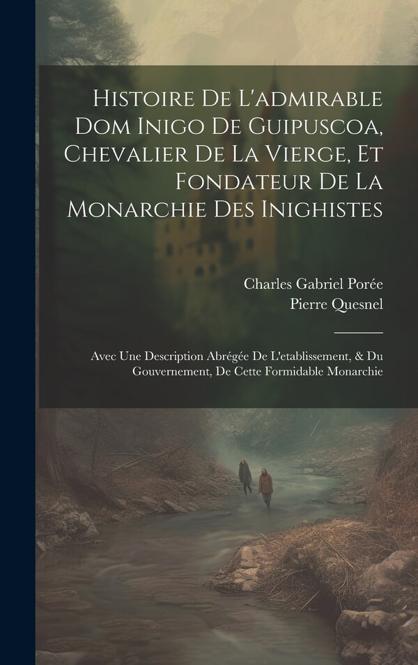 Histoire De L'admirable Dom Inigo De Guipuscoa Chevalier De La Vierge Et Fondateur De La Monarchie Des Inighistes by Pierre Quesnel, Hardcover