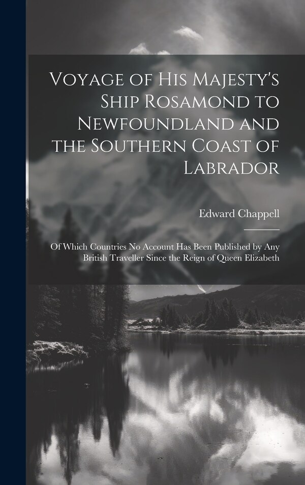 Voyage of His Majesty's Ship Rosamond to Newfoundland and the Southern Coast of Labrador by Edward Chappell, Hardcover | Indigo Chapters