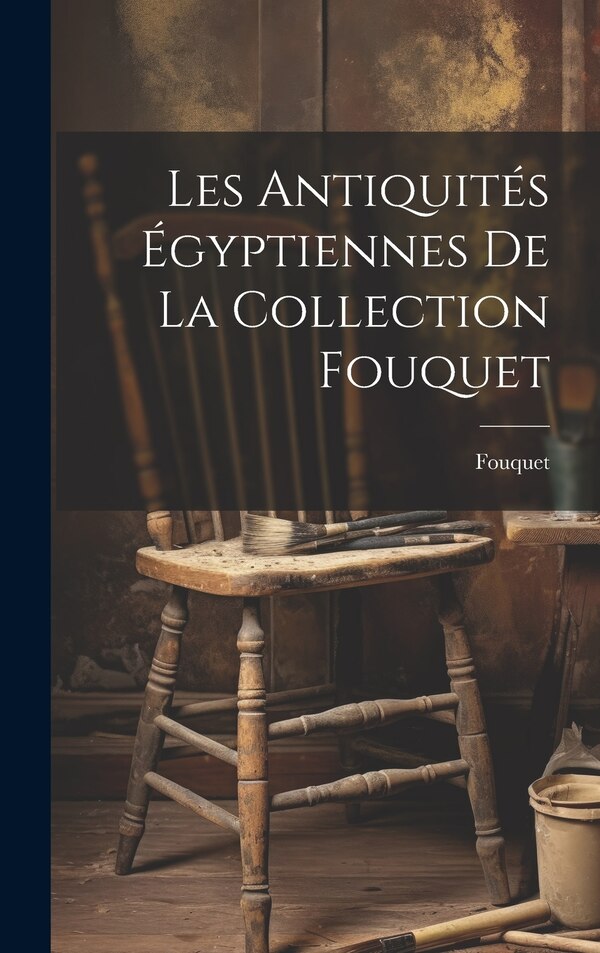 Les antiquités égyptiennes de la collection Fouquet, Hardcover | Indigo Chapters