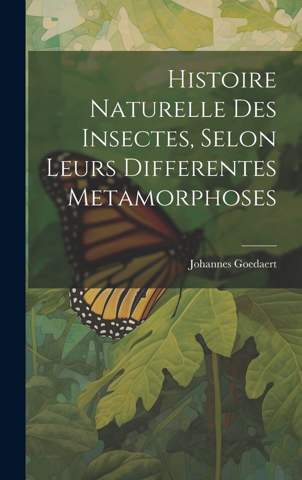 Histoire Naturelle Des Insectes Selon Leurs Differentes Metamorphoses by Johannes Goedaert, Hardcover | Indigo Chapters