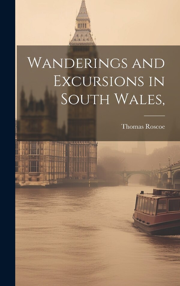 Wanderings and Excursions in South Wales by Thomas Roscoe, Hardcover | Indigo Chapters