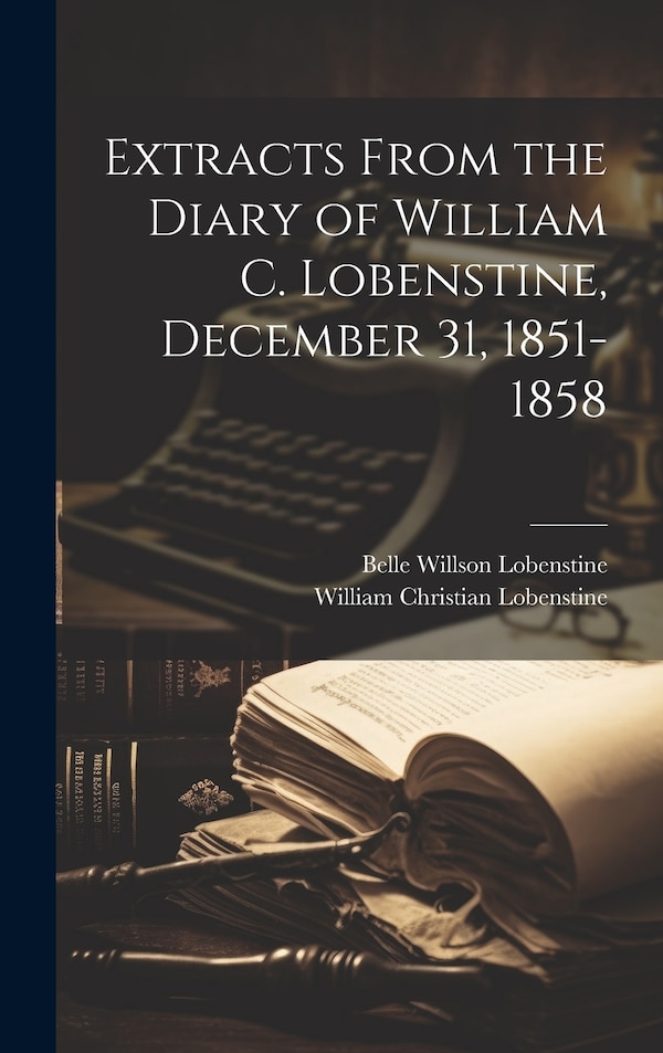 Extracts From the Diary of William C. Lobenstine December 31 1851-1858 by William Christian Lobenstine, Hardcover | Indigo Chapters