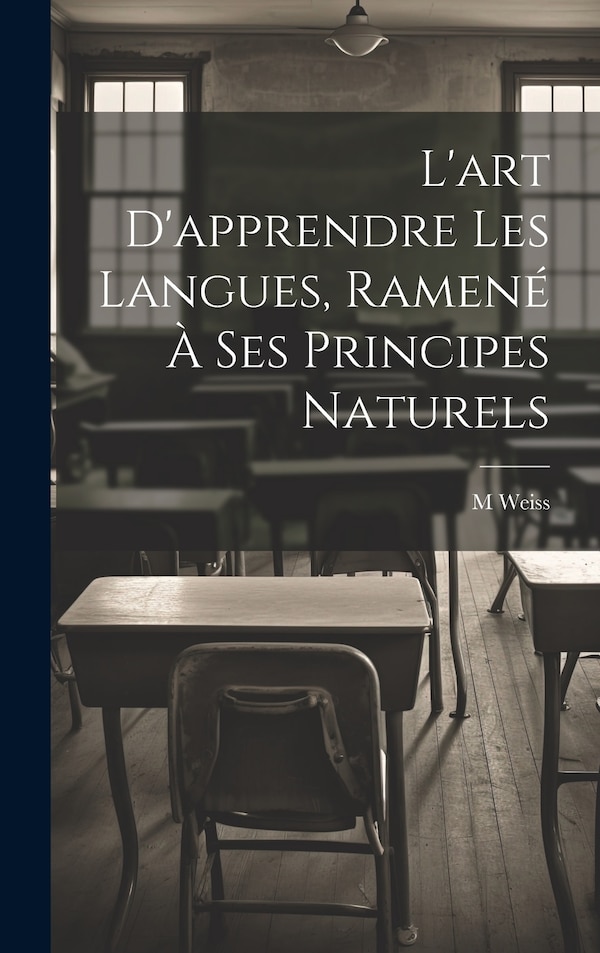 L'art D'apprendre Les Langues Ramené À Ses Principes Naturels by M Weiss, Hardcover | Indigo Chapters
