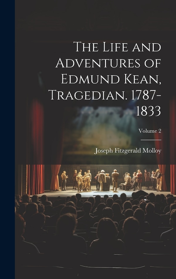 The Life and Adventures of Edmund Kean Tragedian. 1787-1833; Volume 2 by Joseph Fitzgerald Molloy, Hardcover | Indigo Chapters