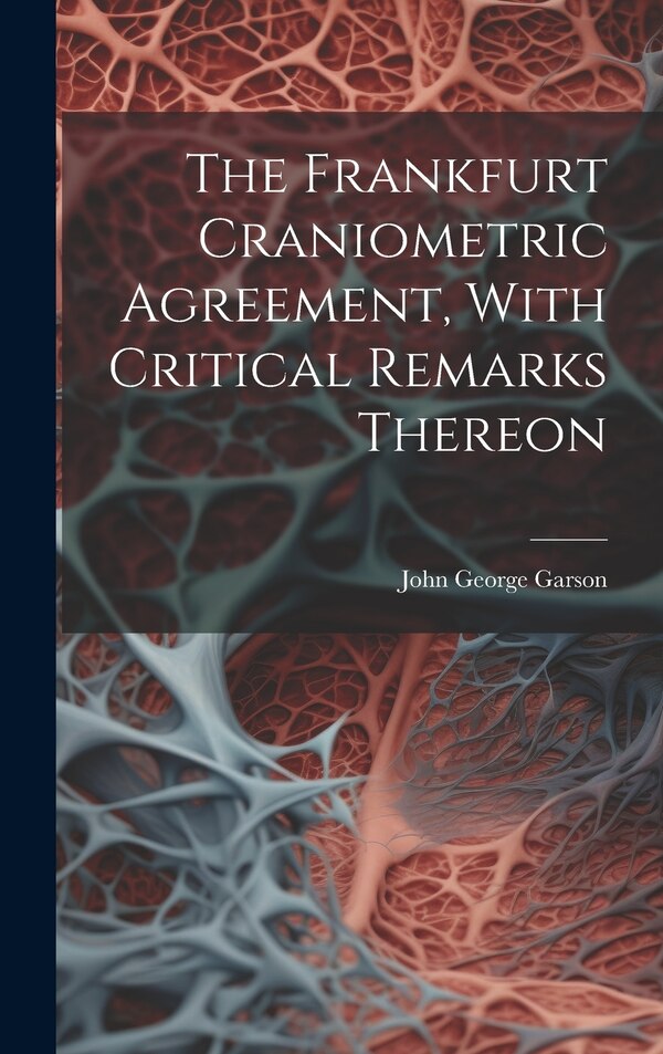 The Frankfurt Craniometric Agreement With Critical Remarks Thereon by John George Garson, Hardcover | Indigo Chapters