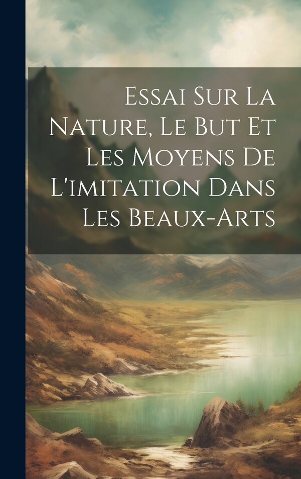 Essai Sur La Nature Le But Et Les Moyens De L'imitation Dans Les Beaux-Arts by Anonymous, Hardcover | Indigo Chapters