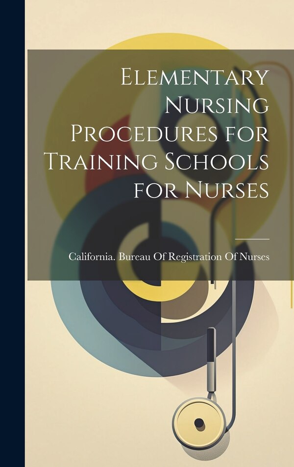 Elementary Nursing Procedures for Training Schools for Nurses by California Bureau of Registration of, Hardcover | Indigo Chapters