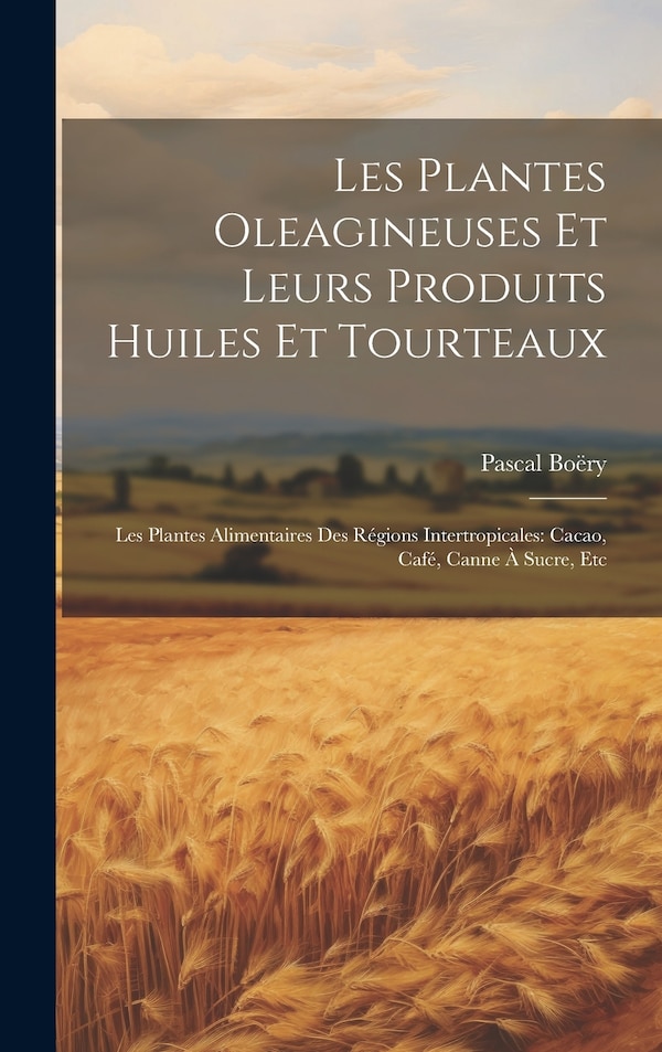 Les Plantes Oleagineuses Et Leurs Produits Huiles Et Tourteaux by Pascal Boëry, Hardcover | Indigo Chapters