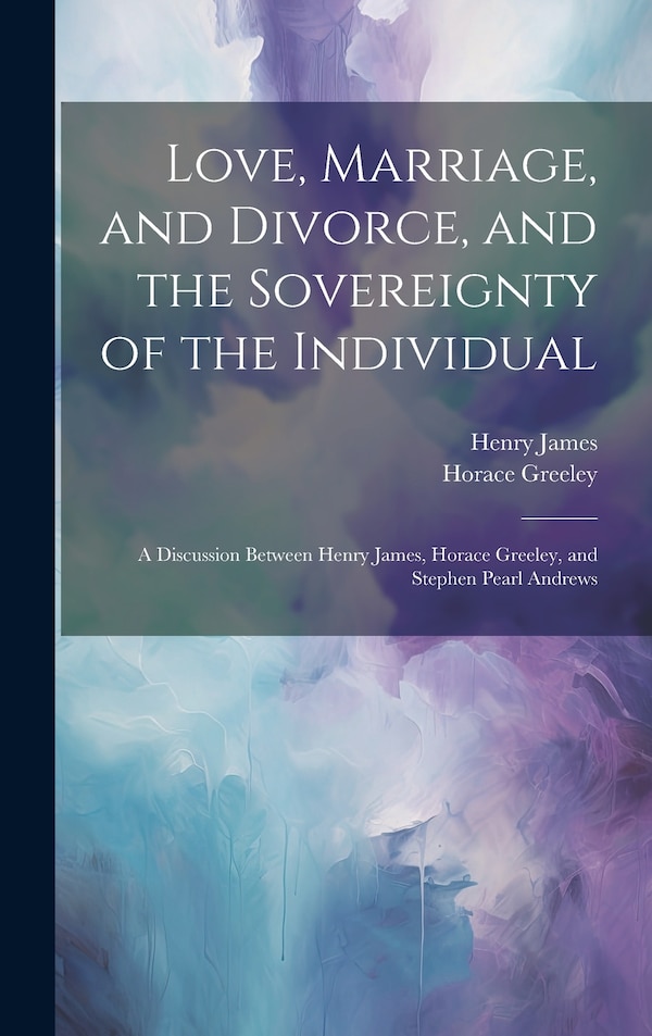 Love Marriage and Divorce and the Sovereignty of the Individual by HENRY JAMES, Hardcover | Indigo Chapters