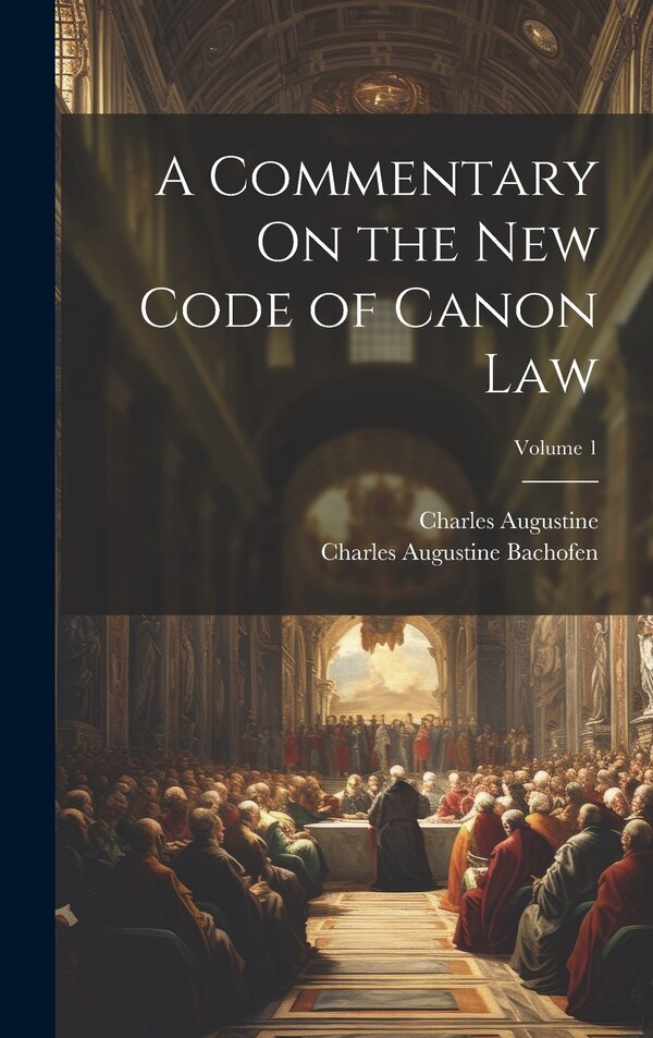 A Commentary On the New Code of Canon Law; Volume 1 by Charles Augustine Bachofen, Hardcover | Indigo Chapters