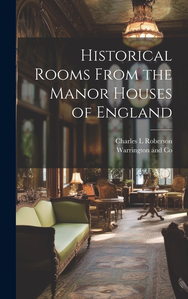 Historical Rooms From the Manor Houses of England by Charles L Roberson, Hardcover | Indigo Chapters