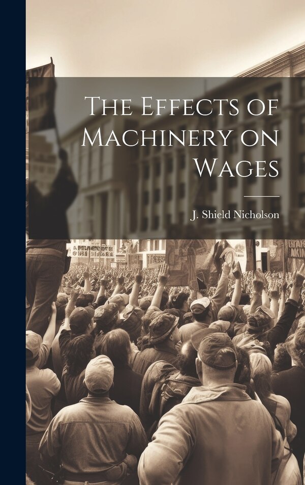 The Effects of Machinery on Wages by J Shield Nicholson, Hardcover | Indigo Chapters