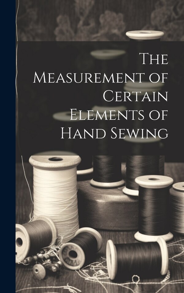 The Measurement of Certain Elements of Hand Sewing by Anonymous, Hardcover | Indigo Chapters