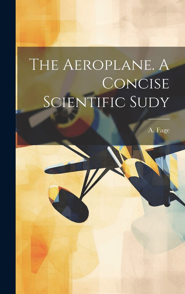 The Aeroplane. A Concise Scientific Sudy by A Fage, Hardcover | Indigo Chapters