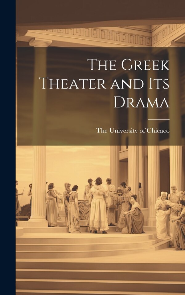The Greek Theater and its Drama by The University of Chicaco, Hardcover | Indigo Chapters