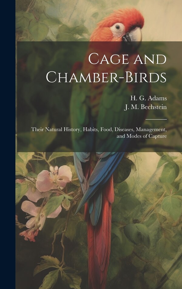 Cage and Chamber-birds; Their Natural History Habits Food Diseases Management and Modes of Capture by J M Bechstein, Hardcover | Indigo Chapters