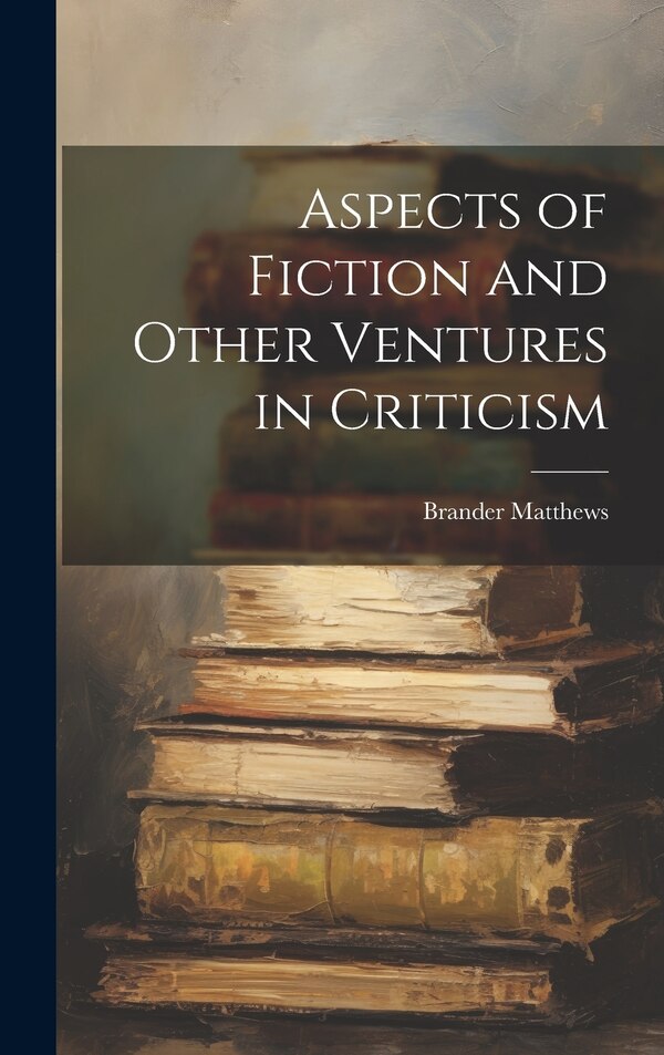 Aspects of Fiction and Other Ventures in Criticism by Brander Matthews, Hardcover | Indigo Chapters