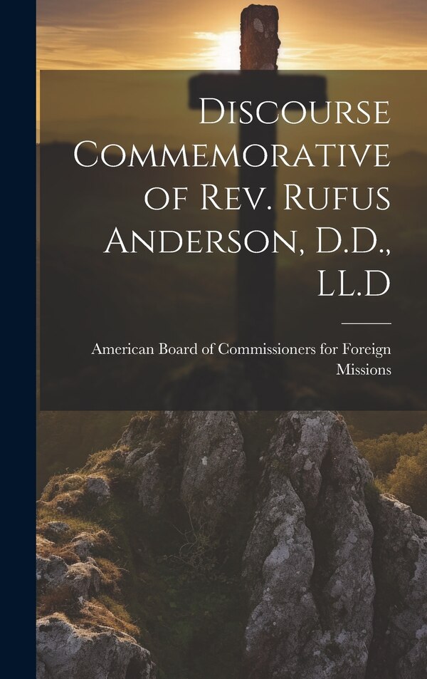 Discourse Commemorative of Rev. Rufus Anderson D.D. LL. D by American Board of Commissioners for F, Hardcover | Indigo Chapters