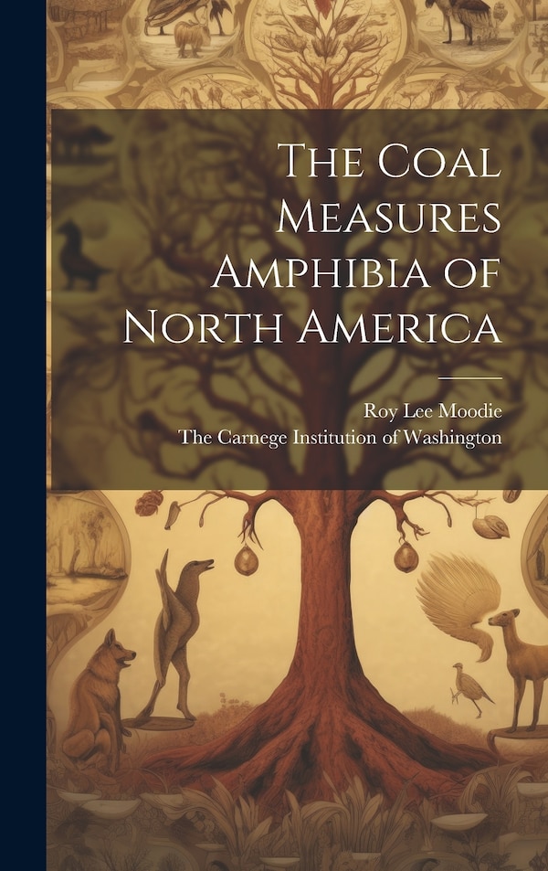 The Coal Measures Amphibia of North America by Roy Lee Moodie, Hardcover | Indigo Chapters