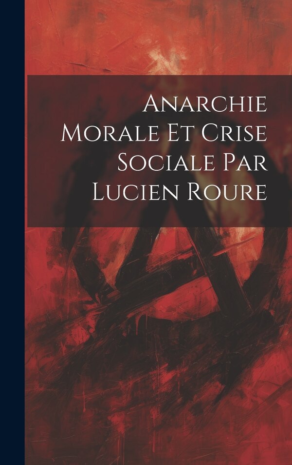 Anarchie Morale et Crise Sociale par Lucien Roure by Anonymous, Hardcover | Indigo Chapters