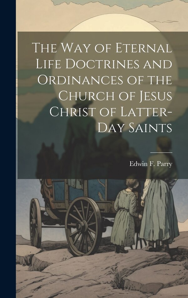 The Way of Eternal Life Doctrines and Ordinances of the Church of Jesus Christ of Latter-day Saints by Edwin F Parry, Hardcover | Indigo Chapters