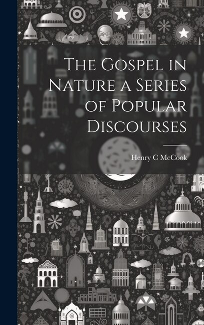 The Gospel in Nature a Series of Popular Discourses by Henry C McCook, Hardcover | Indigo Chapters