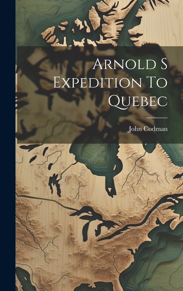Arnold S Expedition To Quebec by John Codman, Hardcover | Indigo Chapters
