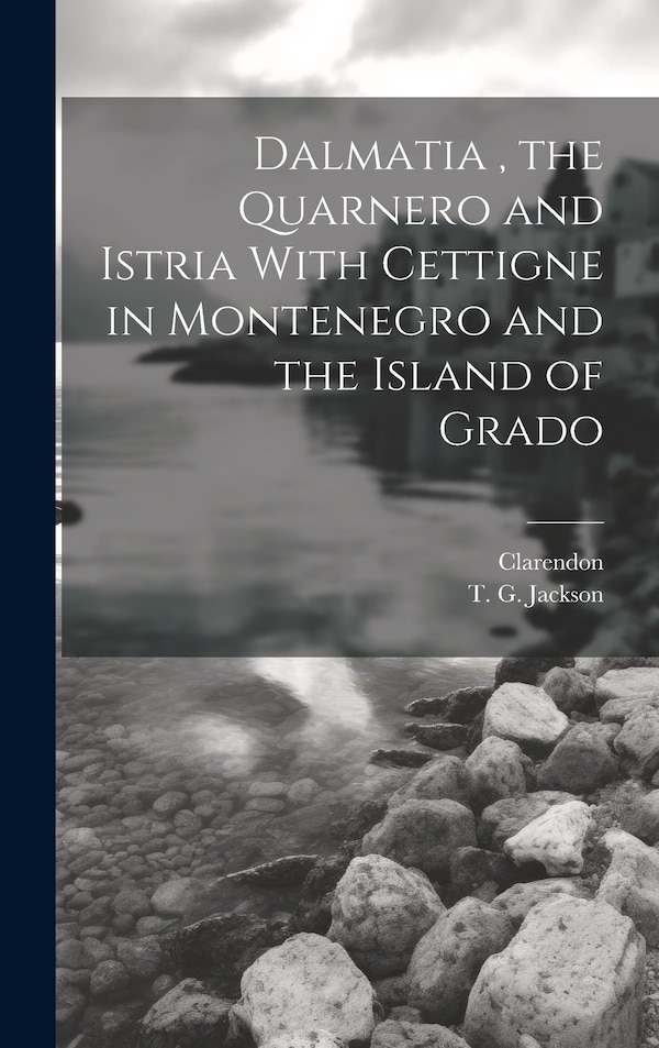 Dalmatia the Quarnero and Istria With Cettigne in Montenegro and the Island of Grado by T G Jackson, Hardcover | Indigo Chapters