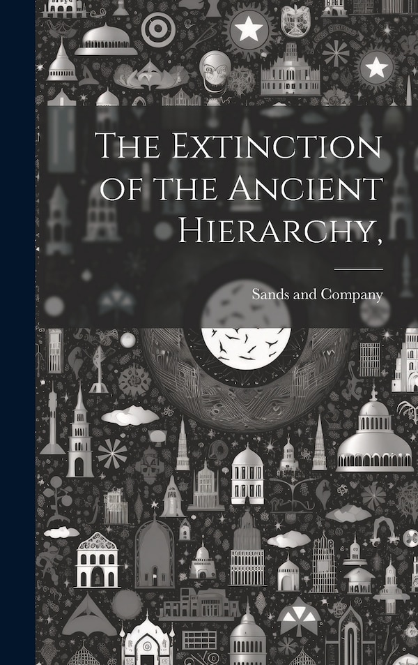 The Extinction of the Ancient Hierarchy by Sands And Company, Hardcover | Indigo Chapters