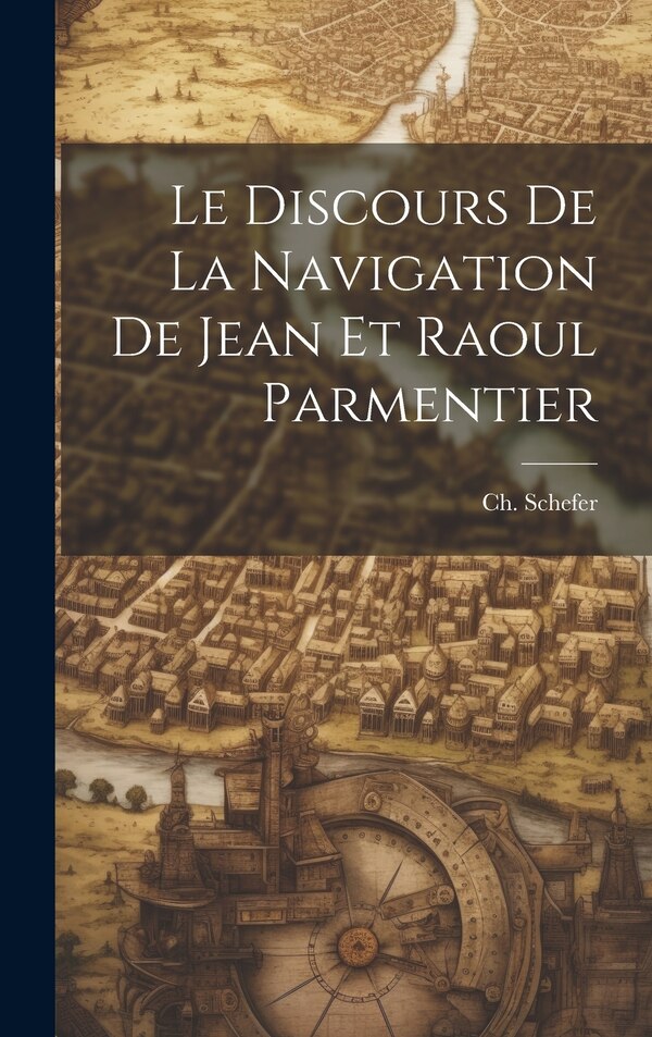 Le Discours de la Navigation de Jean et Raoul Parmentier by Ch Schefer, Hardcover | Indigo Chapters