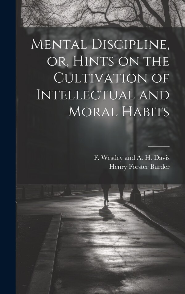 Mental Discipline or Hints on the Cultivation of Intellectual and Moral Habits by Henry Forster Burder, Hardcover | Indigo Chapters