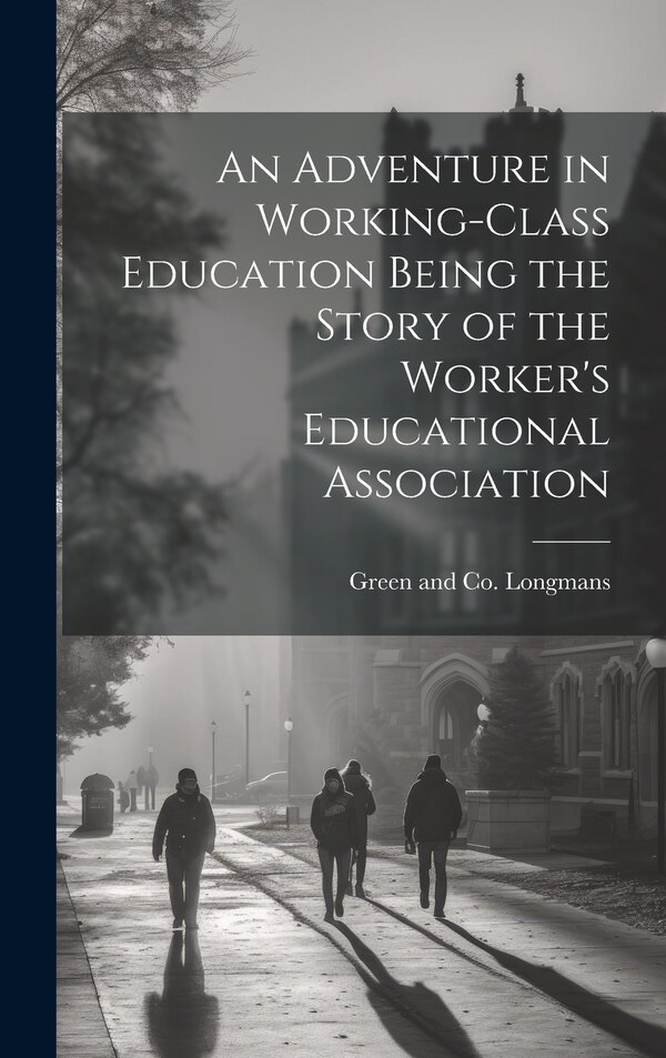 An Adventure in Working-Class Education Being the Story of the Worker's Educational Association by Longman Green & Co, Hardcover | Indigo Chapters