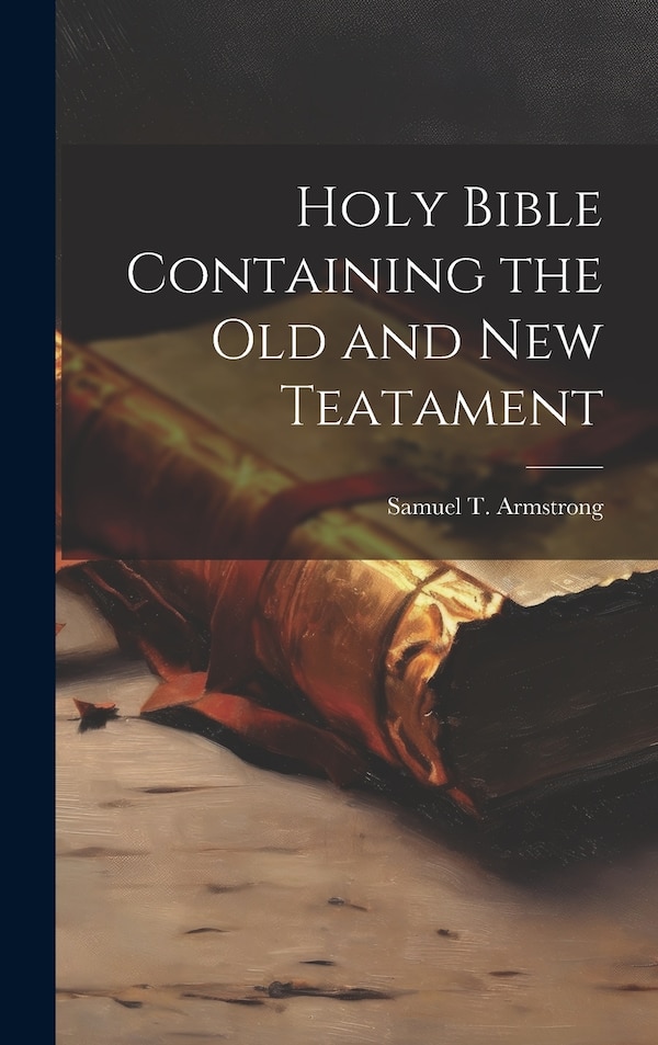 Holy Bible Containing the Old and New Teatament by Samuel T Armstrong, Hardcover | Indigo Chapters