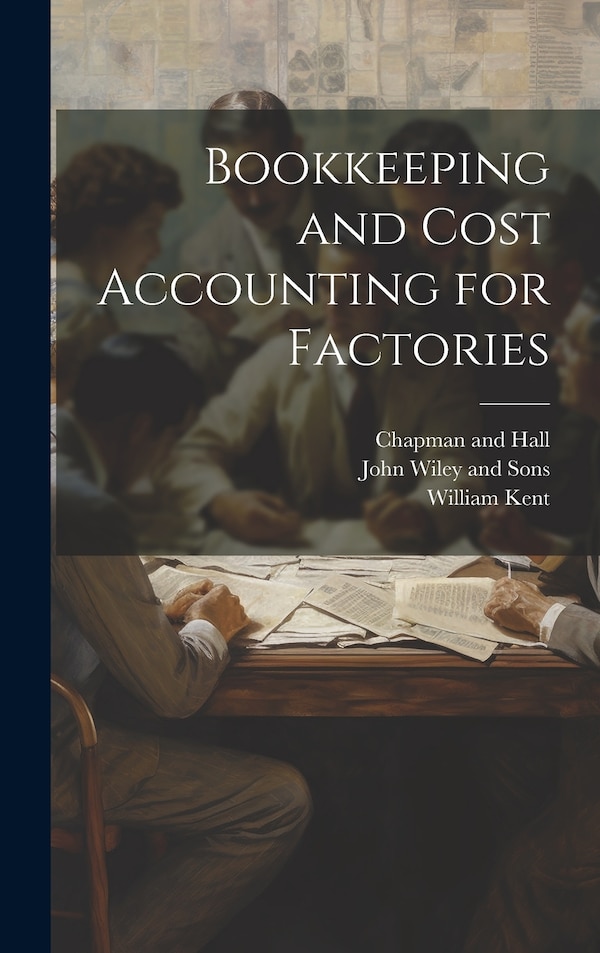 Bookkeeping and Cost Accounting for Factories by William Kent, Hardcover | Indigo Chapters