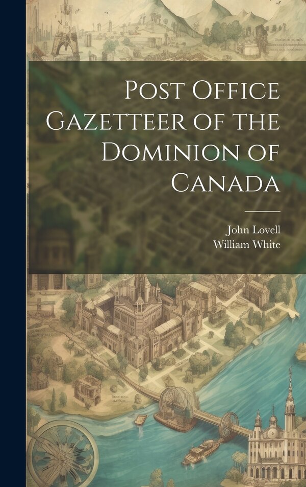 Post Office Gazetteer of the Dominion of Canada by William White, Hardcover | Indigo Chapters