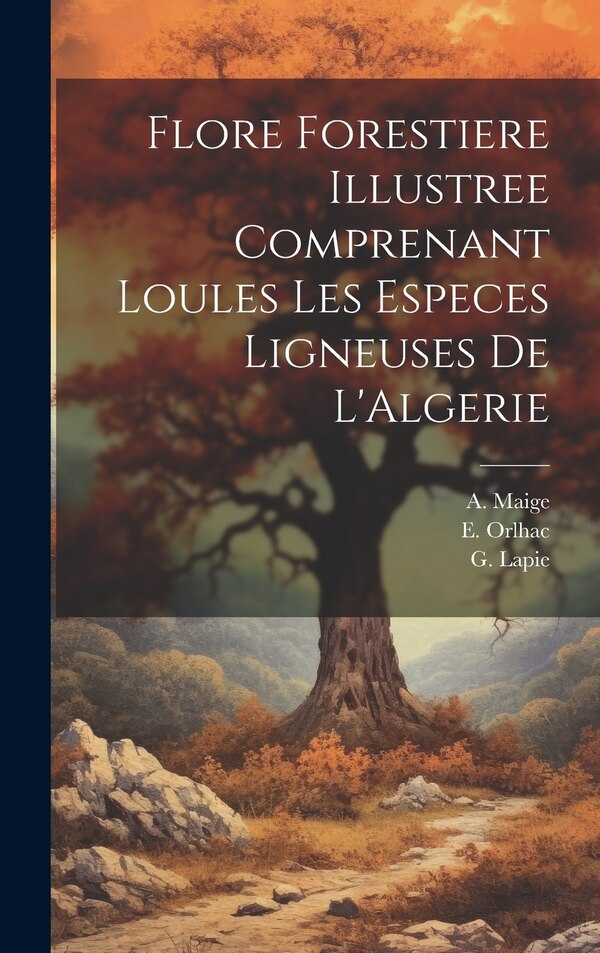 Flore Forestiere Illustree Comprenant Loules les Especes Ligneuses De L'Algerie by G Lapie, Hardcover | Indigo Chapters