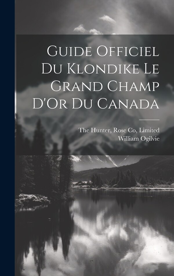 Guide Officiel Du Klondike Le Grand Champ D'Or Du Canada by William Ogilvie, Hardcover | Indigo Chapters