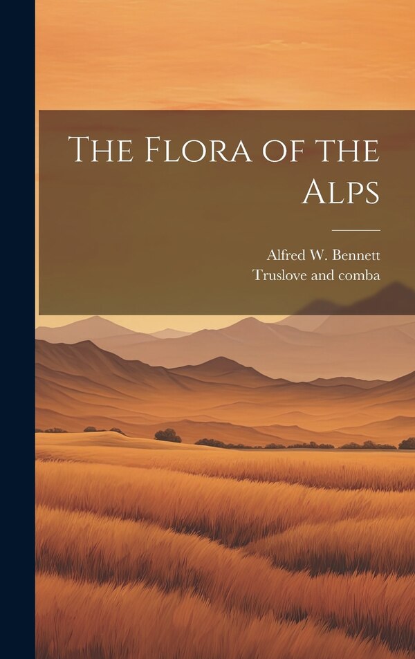 The Flora of the Alps by Alfred W Bennett, Hardcover | Indigo Chapters