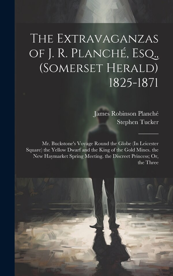 The Extravaganzas of J. R. Planché Esq. (Somerset Herald) 1825-1871 by James Robinson Planché, Hardcover | Indigo Chapters