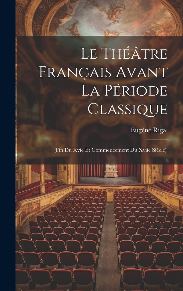 Le Théâtre Français Avant La Période Classique by Eugène Rigal, Hardcover | Indigo Chapters