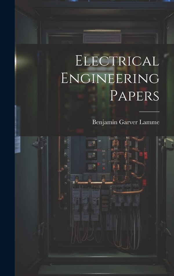 Electrical Engineering Papers by Benjamin Garver Lamme, Hardcover | Indigo Chapters