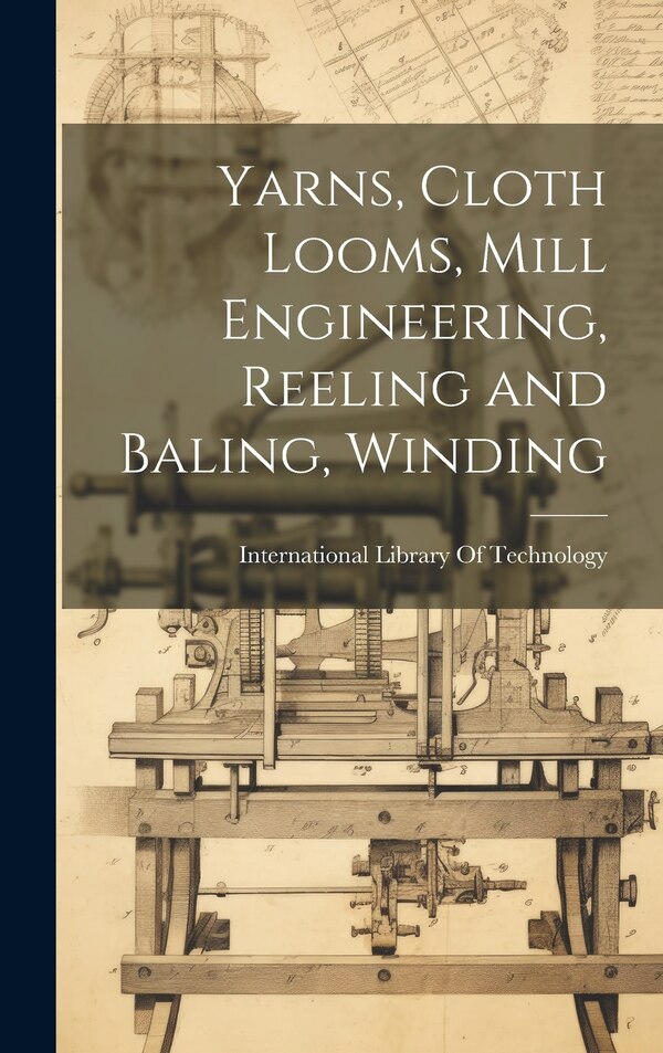 Yarns Cloth Looms Mill Engineering Reeling and Baling Winding by International Library Of Technology, Hardcover | Indigo Chapters