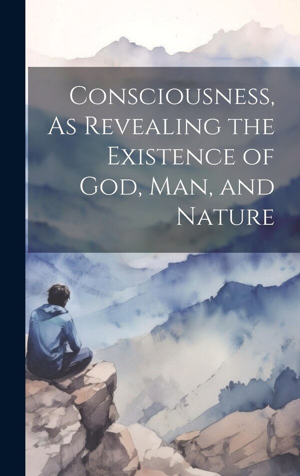 Consciousness As Revealing the Existence of God Man and Nature by Anonymous, Hardcover | Indigo Chapters