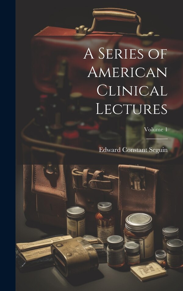 A Series of American Clinical Lectures; Volume 1 by Edward Constant Seguin, Hardcover | Indigo Chapters