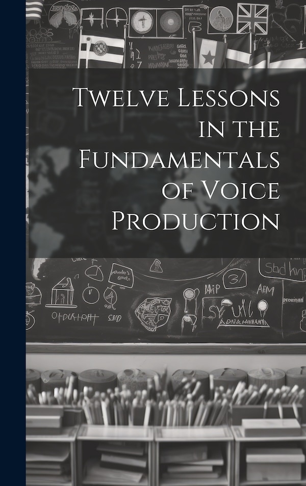 Twelve Lessons in the Fundamentals of Voice Production by Anonymous, Hardcover | Indigo Chapters