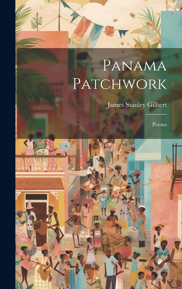 Panama Patchwork; Poems by James Stanley Gilbert, Hardcover | Indigo Chapters