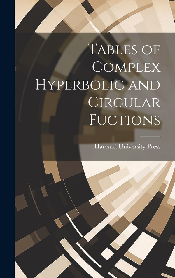 Tables of Complex Hyperbolic and Circular Fuctions by Harvard University Press, Hardcover | Indigo Chapters