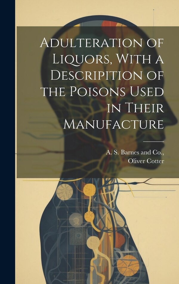 Adulteration of Liquors With a Descripition of the Poisons Used in Their Manufacture by Oliver Cotter, Hardcover | Indigo Chapters